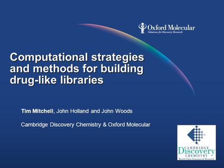 Computational strategies and methods for building drug-like libraries Tim Mitchell, John Holland and John Woods Cambridge Discovery Chemistry & Oxford.