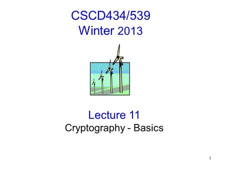 1 CSCD434/539 Winter 2013 Lecture 11 Cryptography - Basics.