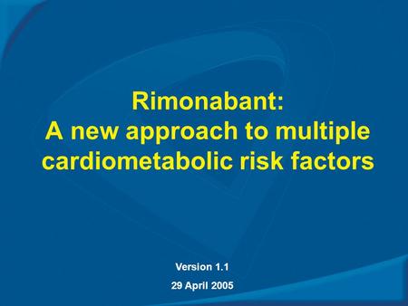 Rimonabant: A new approach to multiple cardiometabolic risk factors Version 1.1 29 April 2005.