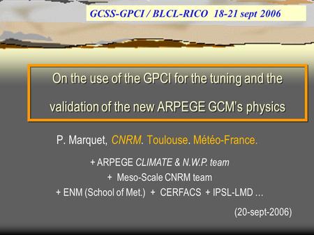 On the use of the GPCI for the tuning and the validation of the new ARPEGE GCM’s physics GCSS-GPCI / BLCL-RICO 18-21 sept 2006 P. Marquet, CNRM. Toulouse.