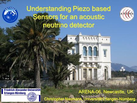 Understanding Piezo based Sensors for an acoustic neutrino detector Christopher Naumann, Universität Erlangen-Nürnberg ARENA-06, Newcastle, UK.