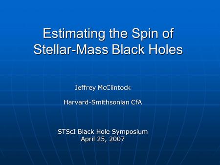 Estimating the Spin of Stellar-Mass Black Holes Jeffrey McClintock Harvard-Smithsonian CfA STScI Black Hole Symposium April 25, 2007.