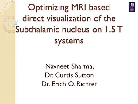 Optimizing MRI based direct visualization of the Subthalamic nucleus on 1.5 T systems Navneet Sharma, Dr. Curtis Sutton Dr. Erich O. Richter.
