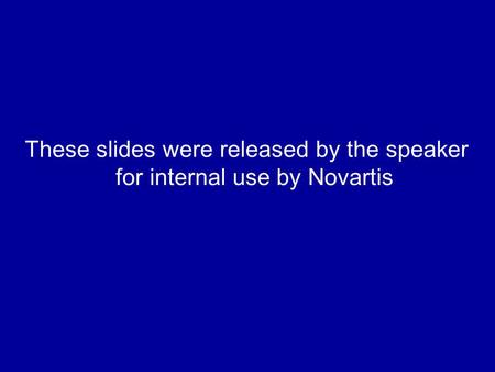 These slides were released by the speaker for internal use by Novartis.