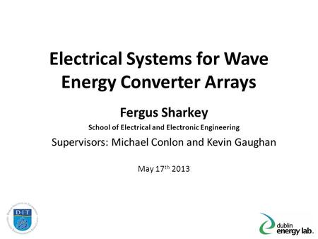 Electrical Systems for Wave Energy Converter Arrays Fergus Sharkey School of Electrical and Electronic Engineering Supervisors: Michael Conlon and Kevin.