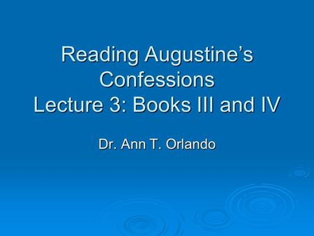 Reading Augustine’s Confessions Lecture 3: Books III and IV Dr. Ann T. Orlando.