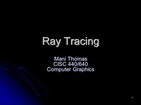1 Ray Tracing Mani Thomas CISC 440/640 Computer Graphics.