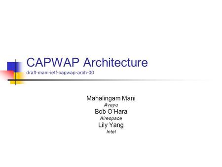 CAPWAP Architecture draft-mani-ietf-capwap-arch-00 Mahalingam Mani Avaya Bob O’Hara Airespace Lily Yang Intel.