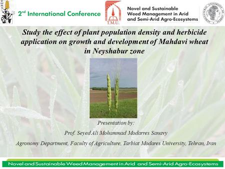 Study the effect of plant population density and herbicide application on growth and development of Mahdavi wheat in Neyshabur zone Presentation by: Prof.