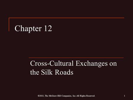 Chapter 12 Cross-Cultural Exchanges on the Silk Roads 1©2011, The McGraw-Hill Companies, Inc. All Rights Reserved.