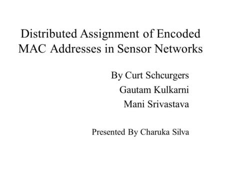 Distributed Assignment of Encoded MAC Addresses in Sensor Networks By Curt Schcurgers Gautam Kulkarni Mani Srivastava Presented By Charuka Silva.