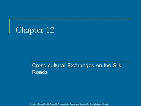 Copyright © 2006 The McGraw-Hill Companies Inc. Permission Required for Reproduction or Display. Chapter 12 Cross-cultural Exchanges on the Silk Roads.