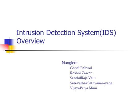 Intrusion Detection System(IDS) Overview Manglers Gopal Paliwal Gopal Paliwal Roshni Zawar Roshni Zawar SenthilRaja Velu SenthilRaja Velu Sreevathsa Sathyanarayana.