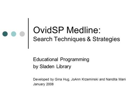 OvidSP Medline: Search Techniques & Strategies Educational Programming by Sladen Library Developed by Gina Hug, JoAnn Krzeminski and Nandita Mani January.