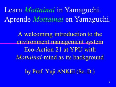 1 A welcoming introduction to the environment management system Eco-Action 21 at YPU with Mottainai-mind as its background by Prof. Yuji ANKEI (Sc. D.)