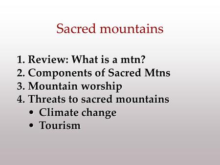 1.Review: What is a mtn? 2.Components of Sacred Mtns 3.Mountain worship 4.Threats to sacred mountains Climate changeClimate change TourismTourism Sacred.