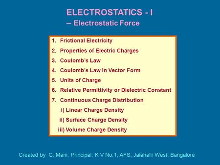 ELECTROSTATICS - I – Electrostatic Force 1.Frictional Electricity 2.Properties of Electric Charges 3.Coulomb’s Law 4.Coulomb’s Law in Vector Form 5.Units.