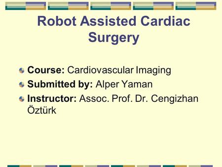 Robot Assisted Cardiac Surgery Course: Cardiovascular Imaging Submitted by: Alper Yaman Instructor: Assoc. Prof. Dr. Cengizhan Öztürk.