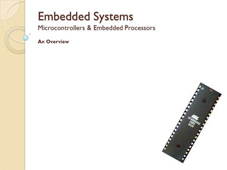 Embedded Systems Microcontrollers & Embedded Processors An Overview.