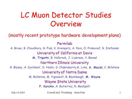 July 14 2003Cornell ALC Workshop Gene Fisk1 LC Muon Detector Studies Overview (mostly recent prototype hardware development plans) Fermilab A. Bross, B.