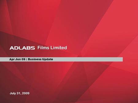 Apr Jun 09 : Business Update July 31, 2009 Films Limited.