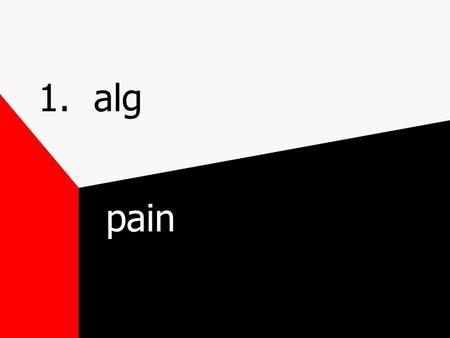 1. alg pain 1. alg analgesic-an(lacking) alg(pain) ic(characteristics of)**tylenol, advil— something to get rid of pain** neuralgia-neuro(nerve) alg(pain)