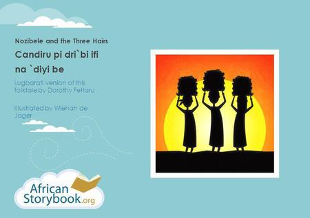 Nozibele and the Three Hairs Candiru pi dri`bi ifi na `diyi be Lugbarati version of this folktale by Dorothy Fettaru Illustrated by Wiehan de Jager.