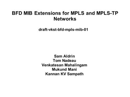 BFD MIB Extensions for MPLS and MPLS-TP Networks draft-vkst-bfd-mpls-mib-01 Sam Aldrin Tom Nadeau Venkatesan Mahalingam Mukund Mani Kannan KV Sampath.