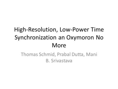 High-Resolution, Low-Power Time Synchronization an Oxymoron No More Thomas Schmid, Prabal Dutta, Mani B. Srivastava.