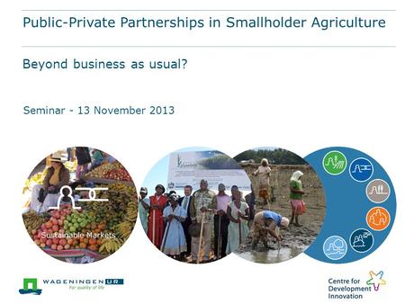 Public-Private Partnerships in Smallholder Agriculture Seminar - 13 November 2013 Beyond business as usual?