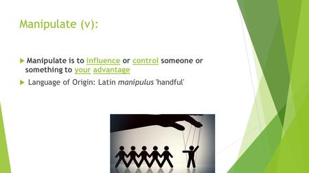 Manipulate (v):  Manipulate is to influence or control someone or something to your advantageinfluencecontrolyouradvantage  Language of Origin: Latin.