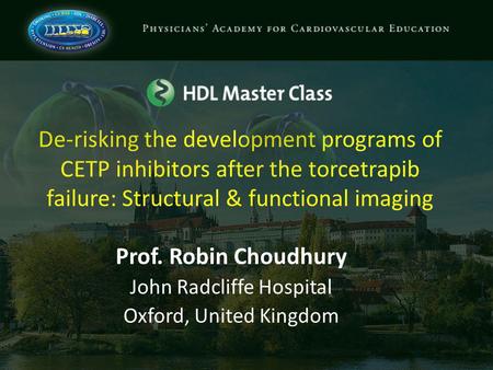 De-risking the development programs of CETP inhibitors after the torcetrapib failure: Structural & functional imaging Prof. Robin Choudhury John Radcliffe.