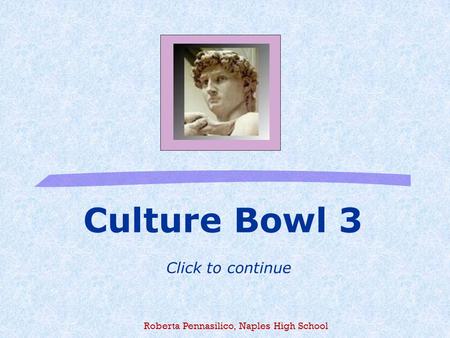Culture Bowl 3 Click to continue Roberta Pennasilico, Naples High School.