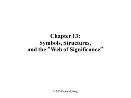 Chapter 13: Symbols, Structures, and the “Web of Significance” © 2014 Mark Moberg.