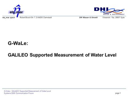 Eta_max space Robert Bosch Str. 7, D-64293 Darmstadt G-WaLe: GALILEO Supported Measurement of Water Level Systems 2006 Communication Forum page 1 DHI Wasser.