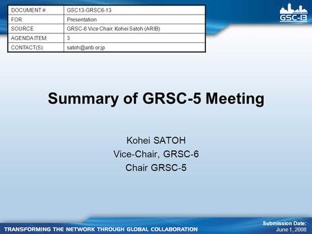 Summary of GRSC-5 Meeting Kohei SATOH Vice-Chair, GRSC-6 Chair GRSC-5 DOCUMENT #:GSC13-GRSC6-13 FOR:Presentation SOURCE:GRSC-6 Vice Chair, Kohei Satoh.