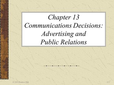 © 2005 Prentice Hall13-1 Chapter 13 Communications Decisions: Advertising and Public Relations.