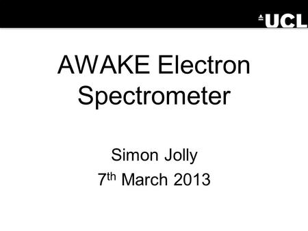 AWAKE Electron Spectrometer Simon Jolly 7 th March 2013.