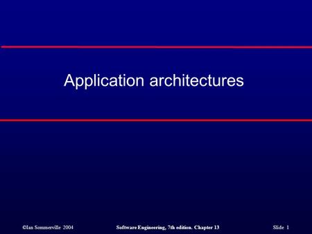 ©Ian Sommerville 2004Software Engineering, 7th edition. Chapter 13 Slide 1 Application architectures.