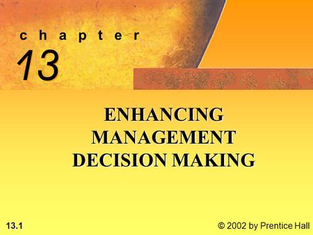 13.1 © 2002 by Prentice Hall c h a p t e r 13 ENHANCING MANAGEMENT DECISION MAKING.