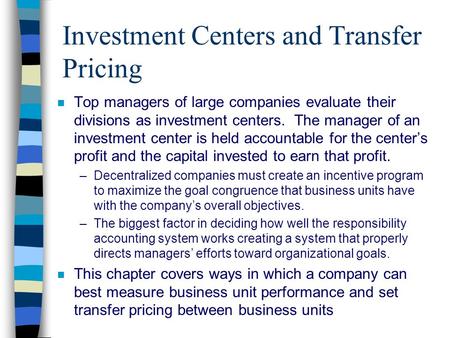 Investment Centers and Transfer Pricing n Top managers of large companies evaluate their divisions as investment centers. The manager of an investment.