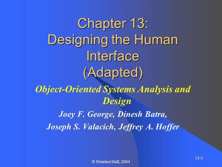 13-1 © Prentice Hall, 2004 Chapter 13: Designing the Human Interface (Adapted) Object-Oriented Systems Analysis and Design Joey F. George, Dinesh Batra,