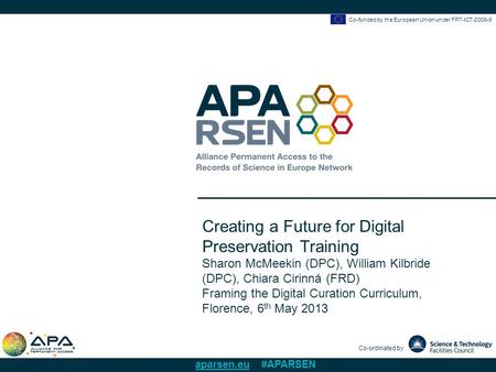 Co-funded by the European Union under FP7-ICT-2009-6 Co-ordinated by aparsen.eu #APARSEN Creating a Future for Digital Preservation Training Sharon McMeekin.