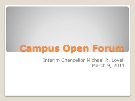 Campus Open Forum Campus Open Forum Interim Chancellor Michael R. Lovell March 9, 2011.