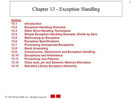  2003 Prentice Hall, Inc. All rights reserved. 1 Chapter 13 - Exception Handling Outline 13.1 Introduction 13.2 Exception-Handling Overview 13.3 Other.