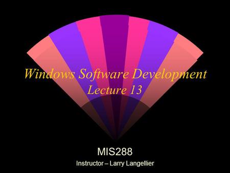 Windows Software Development Lecture 13 MIS288 Instructor – Larry Langellier.