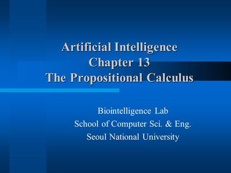 Artificial Intelligence Chapter 13 The Propositional Calculus Biointelligence Lab School of Computer Sci. & Eng. Seoul National University.