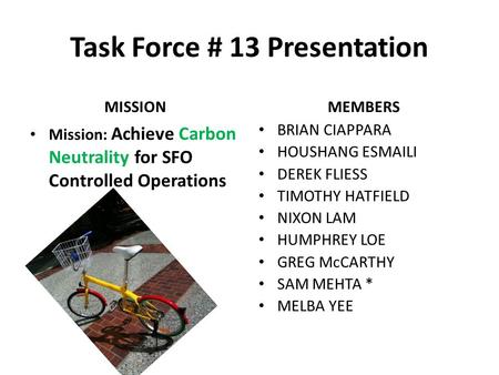 Task Force # 13 Presentation MISSION Mission: Achieve Carbon Neutrality for SFO Controlled Operations MEMBERS BRIAN CIAPPARA HOUSHANG ESMAILI DEREK FLIESS.
