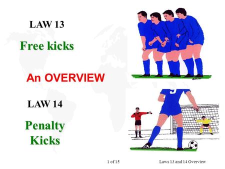 1 of 15Laws 13 and 14 Overview LAW 13 Free kicks LAW 14 Penalty Kicks An OVERVIEW.