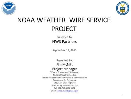 NOAA WEATHER WIRE SERVICE PROJECT Presented to: NWS Partners September 19, 2013 Presented by: Jim McNitt Project Manager Office of Science and Technology.